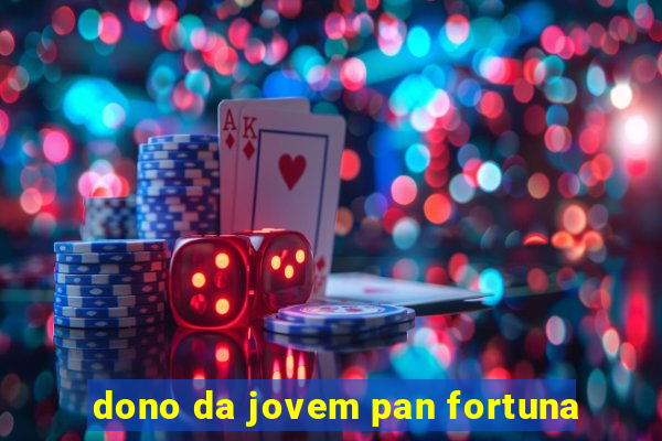 dono da jovem pan fortuna